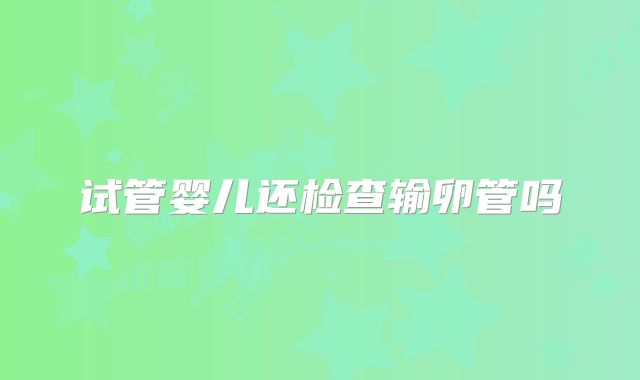 试管婴儿还检查输卵管吗