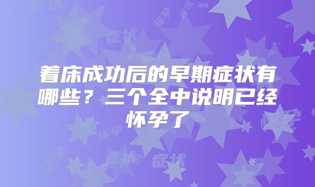 着床成功后的早期症状有哪些？三个全中说明已经怀孕了