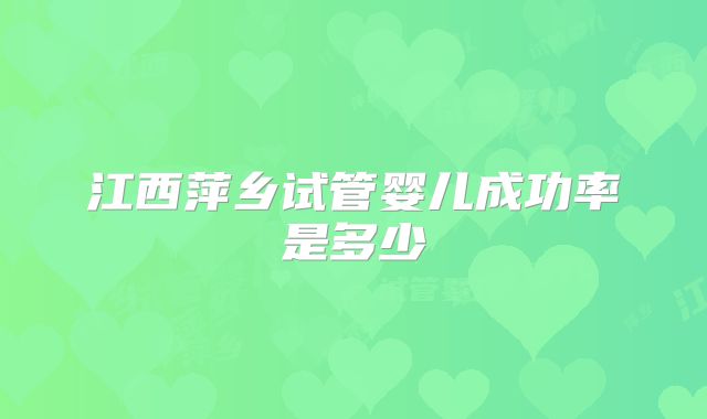 江西萍乡试管婴儿成功率是多少