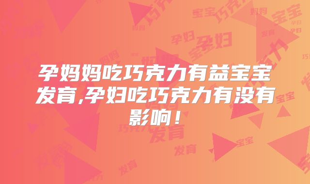 孕妈妈吃巧克力有益宝宝发育,孕妇吃巧克力有没有影响！