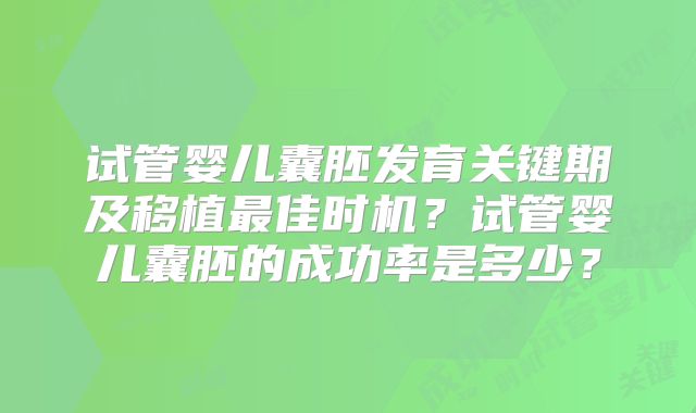 试管婴儿囊胚发育关键期及移植最佳时机?试管婴儿囊胚的成功率是多少?
