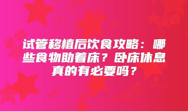 试管移植后饮食攻略:哪些食物助着床?卧床休息真的有必要吗?
