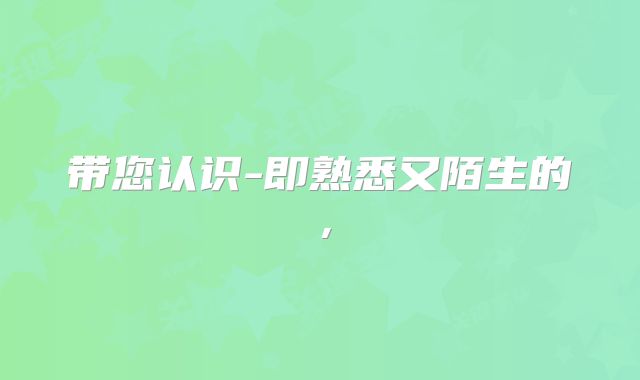 带您认识-即熟悉又陌生的，