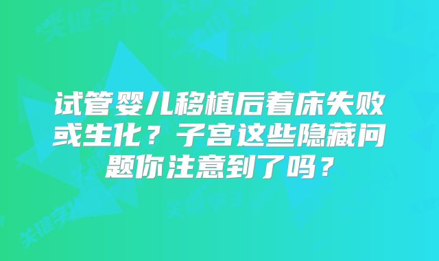 试管婴儿移植后着床失败或生化？子宫这些隐藏问题你注意到了吗？