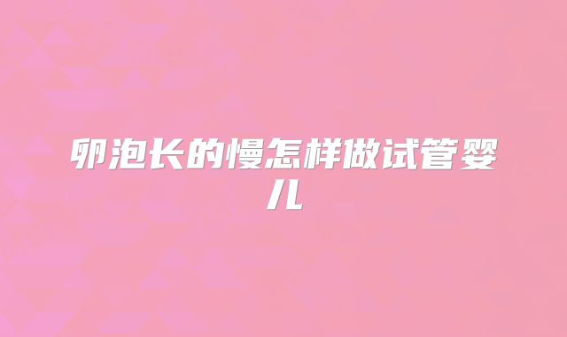 卵泡长的慢怎样做试管婴儿