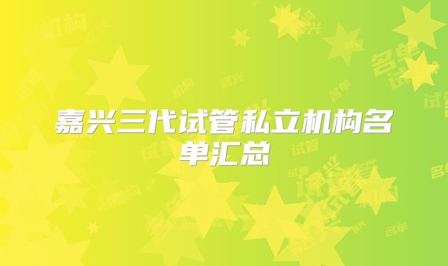 嘉兴三代试管私立机构名单汇总