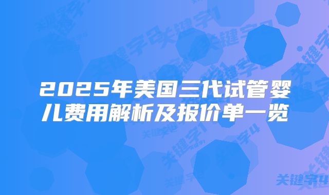2025年美国三代试管婴儿费用解析及报价单一览