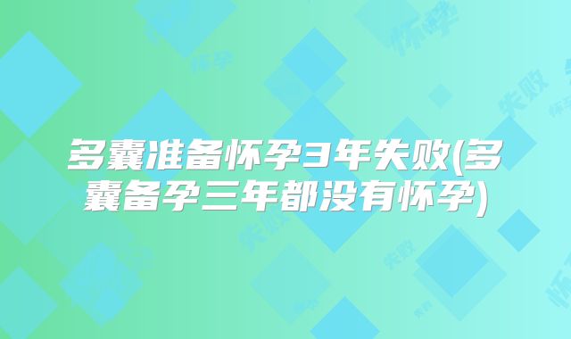 多囊准备怀孕3年失败(多囊备孕三年都没有怀孕)