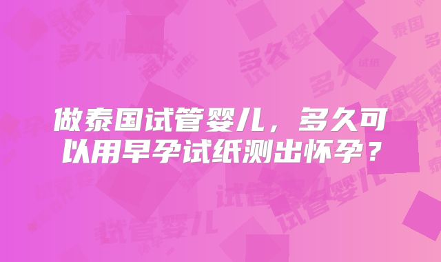 做泰国试管婴儿，多久可以用早孕试纸测出怀孕？