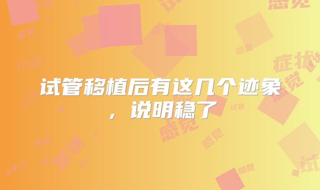 试管移植后有这几个迹象，说明稳了