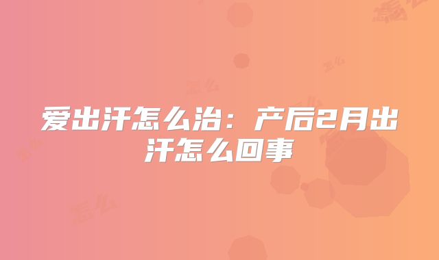 爱出汗怎么治：产后2月出汗怎么回事