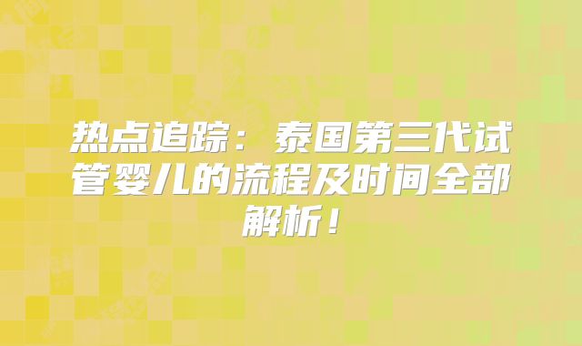 热点追踪:泰国第三代试管婴儿的流程及时间全部解析!