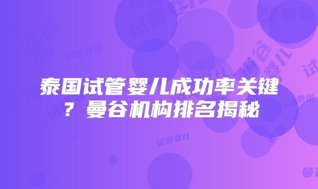 泰国试管婴儿成功率关键？曼谷机构排名揭秘