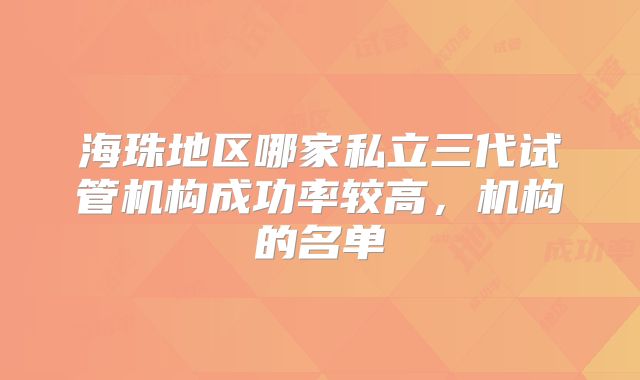 海珠地区哪家私立三代试管机构成功率较高，机构的名单