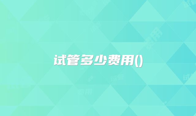 试管多少费用()