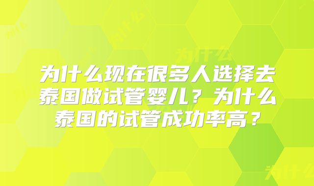 为什么现在很多人选择去泰国做试管婴儿？为什么泰国的试管成功率高？