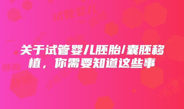 关于试管婴儿胚胎/囊胚移植，你需要知道这些事