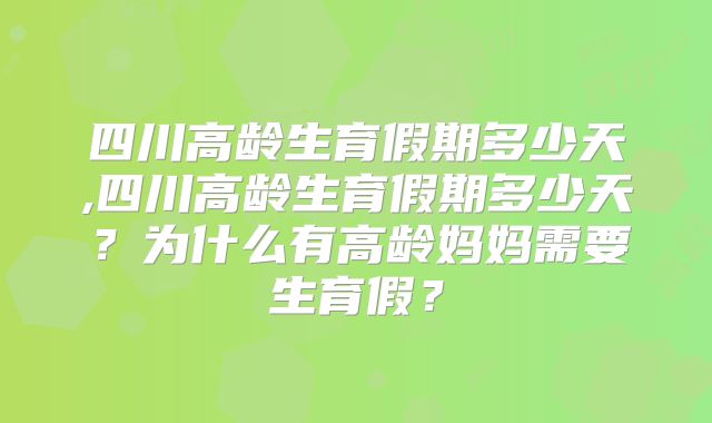 四川高龄生育假期多少天,四川高龄生育假期多少天？为什么有高龄妈妈需要生育假？