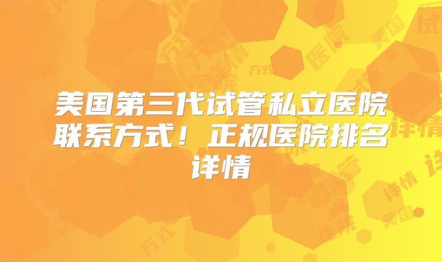 美国第三代试管私立医院联系方式！正规医院排名详情