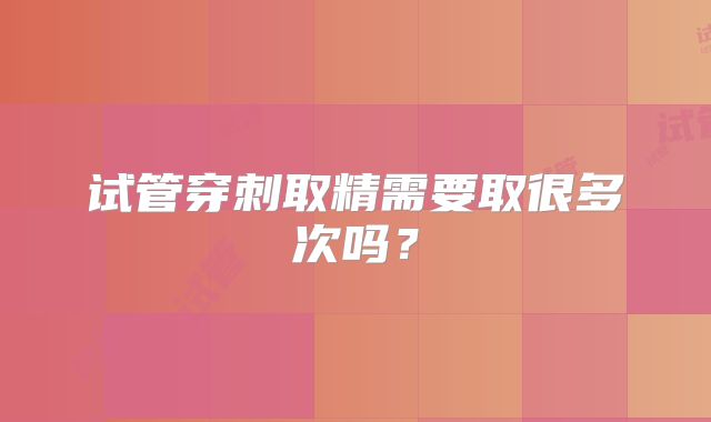 试管穿刺取精需要取很多次吗?