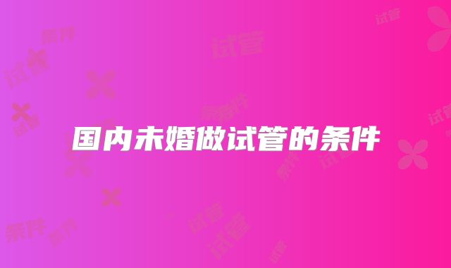 国内未婚做试管的条件