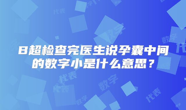 B超检查完医生说孕囊中间的数字小是什么意思？