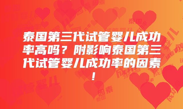泰国第三代试管婴儿成功率高吗？附影响泰国第三代试管婴儿成功率的因素！