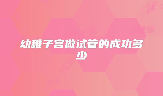 幼稚子宫做试管的成功多少