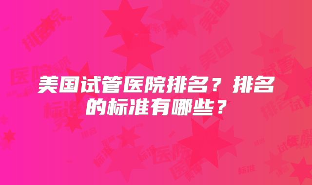美国试管医院排名？排名的标准有哪些？