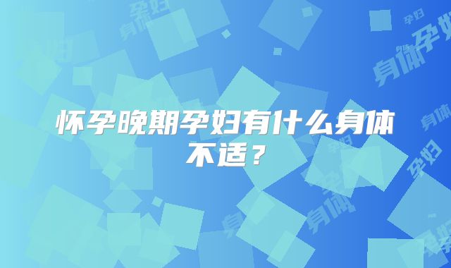 怀孕晚期孕妇有什么身体不适？