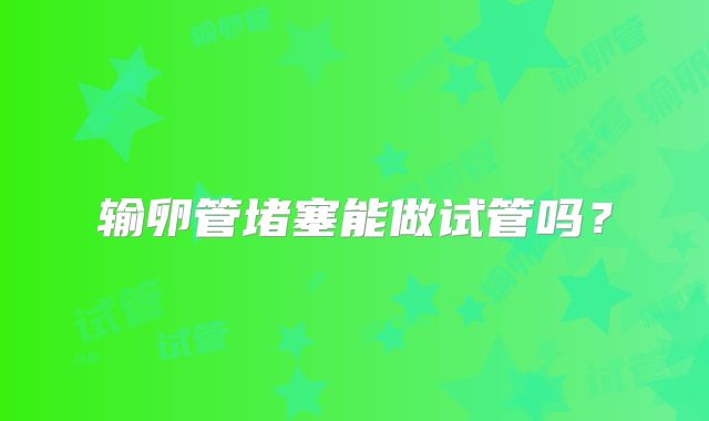 输卵管堵塞能做试管吗？