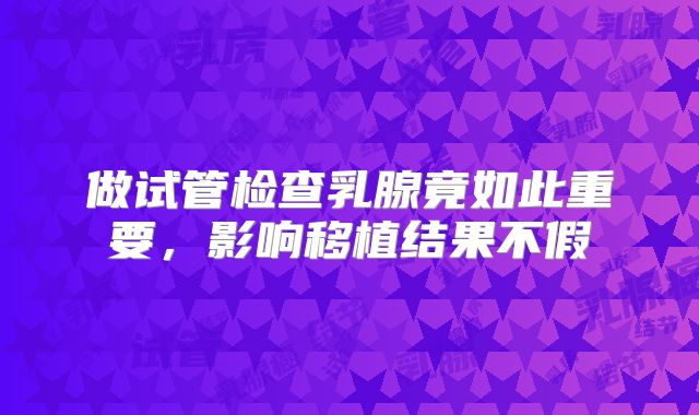 做试管检查乳腺竟如此重要，影响移植结果不假