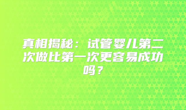 真相揭秘：试管婴儿第二次做比第一次更容易成功吗？