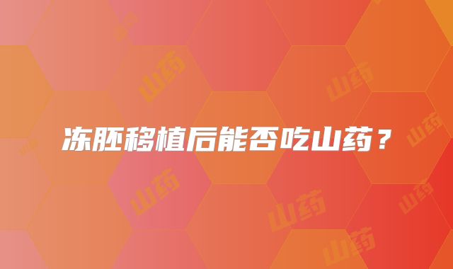 冻胚移植后能否吃山药？