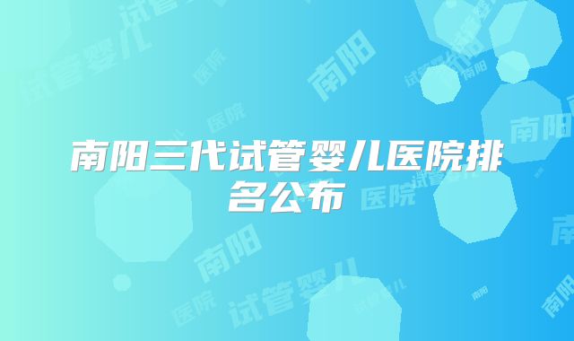 南阳三代试管婴儿医院排名公布