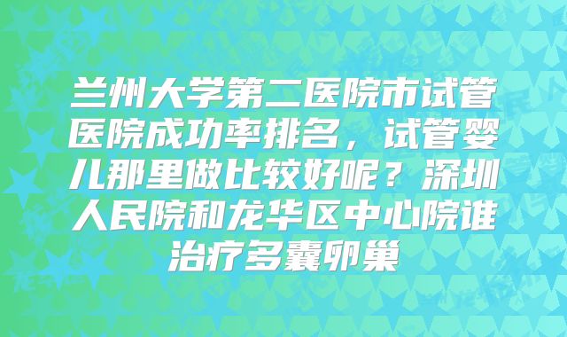 兰州大学第二医院市试管医院成功率排名，试管婴儿那里做比较好呢？深圳人民院和龙华区中心院谁治疗多囊卵巢