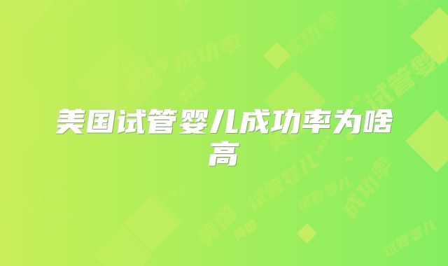 美国试管婴儿成功率为啥高