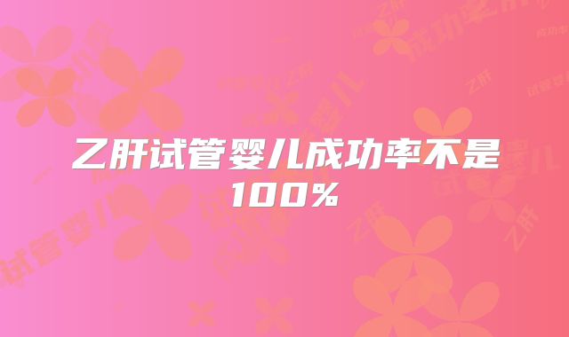 乙肝试管婴儿成功率不是100%