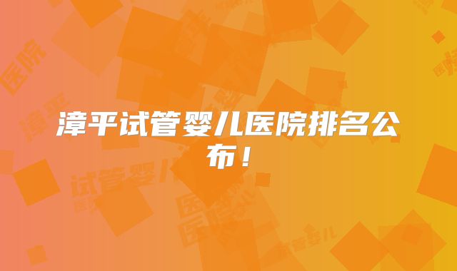 漳平试管婴儿医院排名公布!