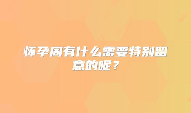 怀孕周有什么需要特别留意的呢？