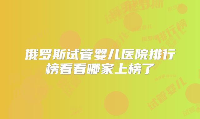 俄罗斯试管婴儿医院排行榜看看哪家上榜了
