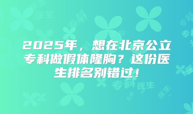 2025年，想在北京公立专科做假体隆胸？这份医生排名别错过！