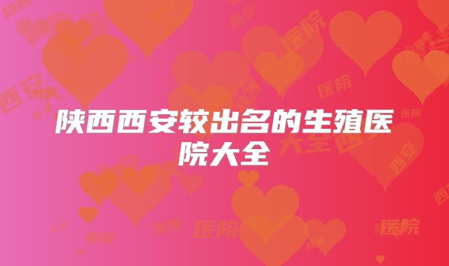 陕西西安较出名的生殖医院大全