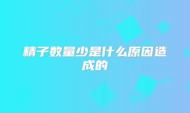 精子数量少是什么原因造成的