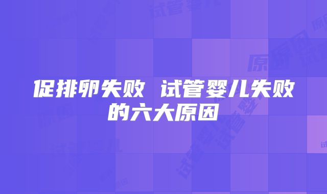 促排卵失败 试管婴儿失败的六大原因