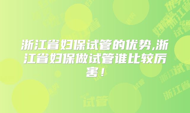 浙江省妇保试管的优势,浙江省妇保做试管谁比较厉害!