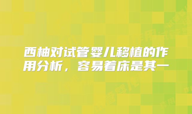 西柚对试管婴儿移植的作用分析,容易着床是其一