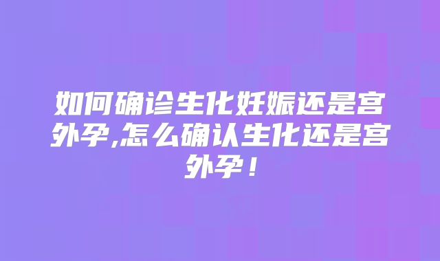 如何确诊生化妊娠还是宫外孕,怎么确认生化还是宫外孕！