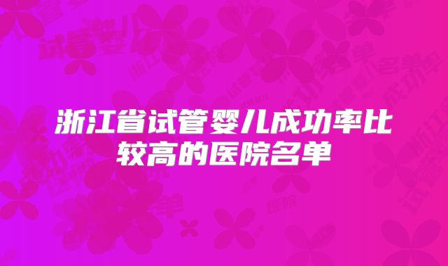 浙江省试管婴儿成功率比较高的医院名单