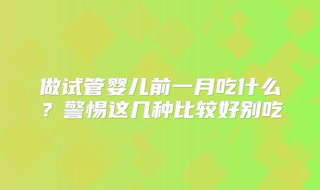 做试管婴儿前一月吃什么？警惕这几种比较好别吃